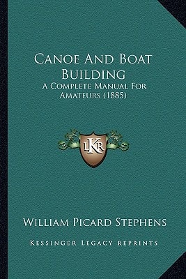 Canoe And Boat Building: A Complete Manual For Amateurs (1885)