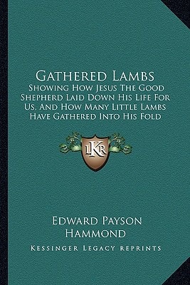 Gathered Lambs: Showing How Jesus The Good Shepherd Laid Down His Life For Us, And How Many Little Lambs Have Gathered Into His Fold (1883)