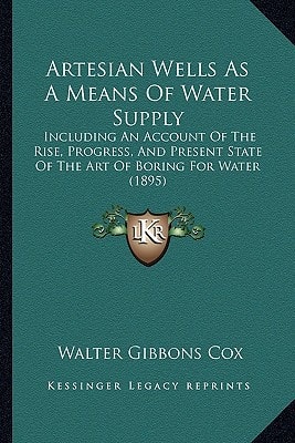 Artesian Wells As A Means Of Water Supply: Including An Account Of The Rise, Progress, And Present State Of The Art Of Boring For Water (1895)