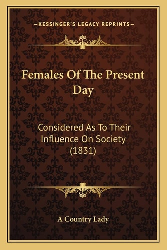 Females Of The Present Day: Considered As To Their Influence On Society (1831)
