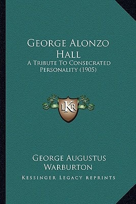 George Alonzo Hall: A Tribute To Consecrated Personality (1905)