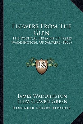 Flowers From The Glen: The Poetical Remains Of James Waddington, Of Saltaire (1862)