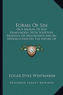 Forms Of Sin: Or A Manual Of Self-Examination, With Scripture Readings Or Meditations And An Introduction On The Nature Of Sin (1871)