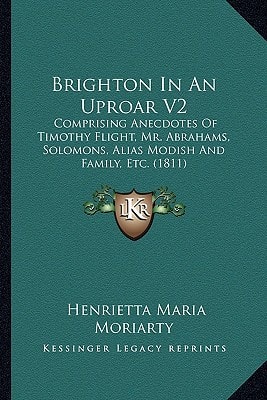 Brighton In An Uproar V2: Comprising Anecdotes Of Timothy Flight, Mr. Abrahams, Solomons, Alias Modish And Family, Etc. (1811)