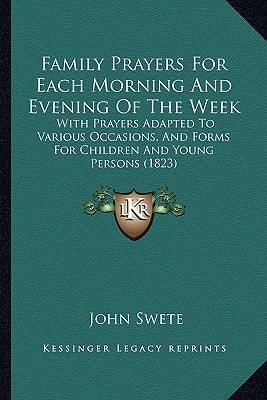 Family Prayers For Each Morning And Evening Of The Week: With Prayers Adapted To Various Occasions, And Forms For Children And Young Persons (1823)