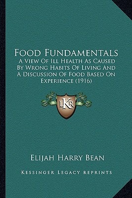 Food Fundamentals: A View Of Ill Health As Caused By Wrong Habits Of Living And A Discussion Of Food Based On Experience (1916)