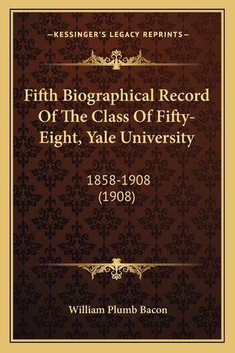 Fifth Biographical Record Of The Class Of Fifty-Eight, Yale University: 1858-1908 (1908)