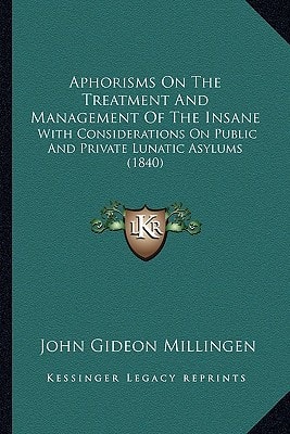 Aphorisms On The Treatment And Management Of The Insane: With Considerations On Public And Private Lunatic Asylums (1840)