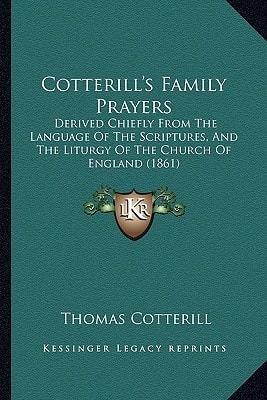 Cotterill's Family Prayers: Derived Chiefly From The Language Of The Scriptures, And The Liturgy Of The Church Of England (1861)