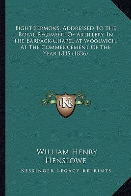 Eight Sermons, Addressed To The Royal Regiment Of Artillery, In The Barrack-Chapel At Woolwich, At The Commencement Of The Year 1835 (1836)
