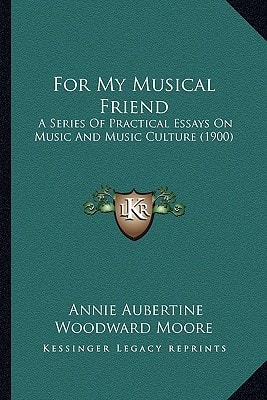 For My Musical Friend: A Series Of Practical Essays On Music And Music Culture (1900)
