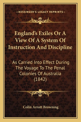 England's Exiles Or A View Of A System Of Instruction And Discipline: As Carried Into Effect During The Voyage To The Penal Colonies Of Australia (1842)
