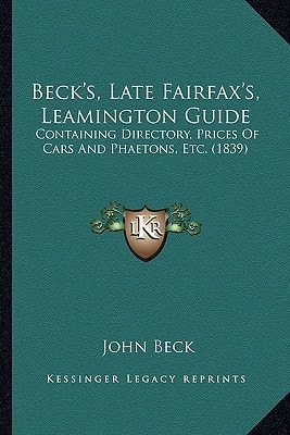 Beck's, Late Fairfax's, Leamington Guide: Containing Directory, Prices Of Cars And Phaetons, Etc. (1839)