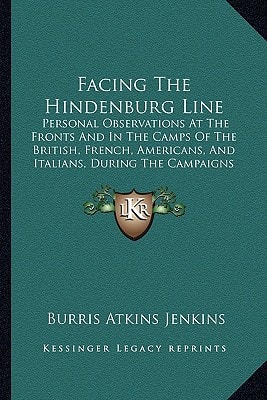Facing The Hindenburg Line: Personal Observations At The Fronts And In The Camps Of The British, French, Americans, And Italians, During The Campaigns Of 1917 (1917)