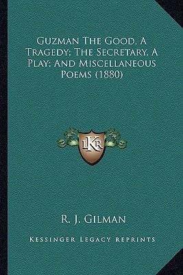 Guzman The Good, A Tragedy; The Secretary, A Play; And Miscellaneous Poems (1880)