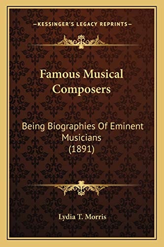 Famous Musical Composers: Being Biographies Of Eminent Musicians (1891)