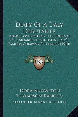 Diary Of A Daly Debutante: Being Passages From The Journal Of A Member Of Augustin Daly's Famous Company Of Players (1910)