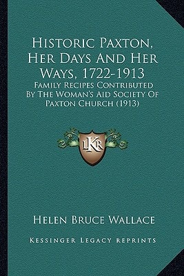 Historic Paxton, Her Days And Her Ways, 1722-1913: Family Recipes Contributed By The Woman's Aid Society Of Paxton Church (1913)