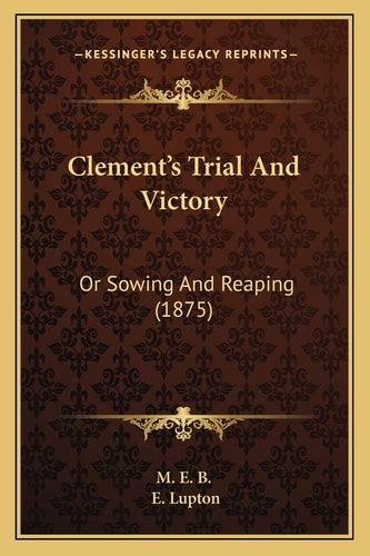 Clement's Trial And Victory: Or Sowing And Reaping (1875)