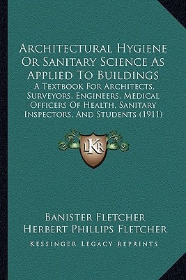 Architectural Hygiene Or Sanitary Science As Applied To Buildings: A Textbook For Architects, Surveyors, Engineers, Medical Officers Of Health, Sanitary Inspectors, And Students (1911)