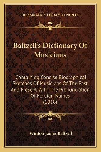Baltzell's Dictionary Of Musicians: Containing Concise Biographical Sketches Of Musicians Of The Past And Present With The Pronunciation Of Foreign Names (1918)