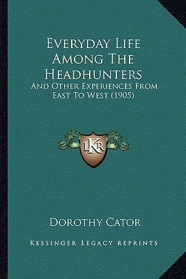 Everyday Life Among The Headhunters: And Other Experiences From East To West (1905)