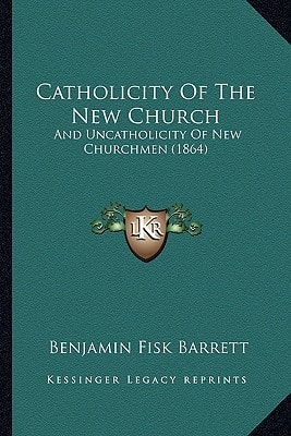 Catholicity Of The New Church: And Uncatholicity Of New Churchmen (1864)
