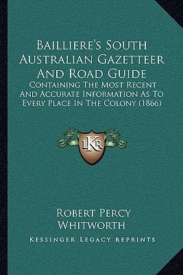 Bailliere's South Australian Gazetteer And Road Guide: Containing The Most Recent And Accurate Information As To Every Place In The Colony (1866)