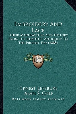 Embroidery And Lace: Their Manufacture And History From The Remotest Antiquity To The Present Day (1888)