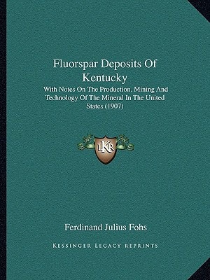 Fluorspar Deposits Of Kentucky: With Notes On The Production, Mining And Technology Of The Mineral In The United States (1907)