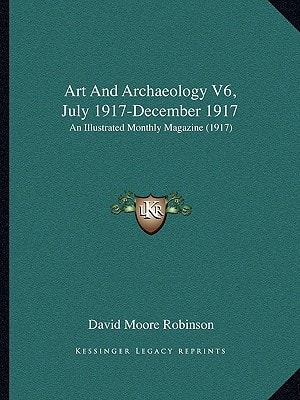 Art And Archaeology V6, July 1917-December 1917: An Illustrated Monthly Magazine (1917)