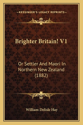 Brighter Britain! V1: Or Settler And Maori In Northern New Zealand (1882)