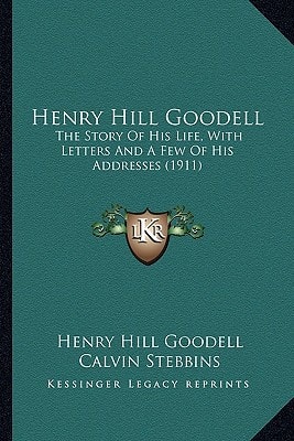 Henry Hill Goodell: The Story Of His Life, With Letters And A Few Of His Addresses (1911)