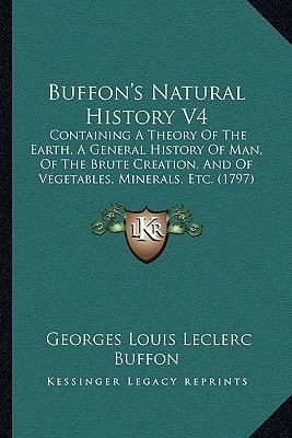 Buffon's Natural History V4: Containing A Theory Of The Earth, A General History Of Man, Of The Brute Creation, And Of Vegetables, Minerals, Etc. (1797)