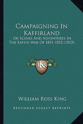 Campaigning In Kaffirland: Or Scenes And Adventures In The Kaffir War Of 1851-1852 (1853)