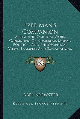 Free Man's Companion: A New And Original Work, Consisting Of Numerous Moral, Political And Philosophical Views, Examples And Explanations (1827)