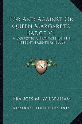 For And Against Or Queen Margaret's Badge V1: A Domestic Chronicle Of The Fifteenth Century (1858)