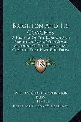 Brighton And Its Coaches: A History Of The London And Brighton Road, With Some Account Of The Provincial Coaches That Have Run From Brighton (1894)