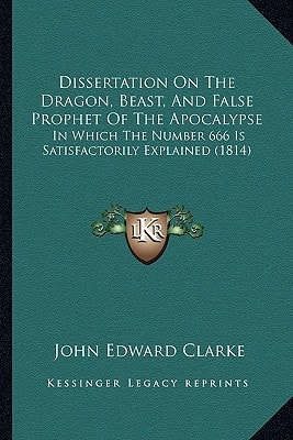 Dissertation On The Dragon, Beast, And False Prophet Of The Apocalypse: In Which The Number 666 Is Satisfactorily Explained (1814)