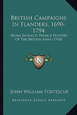 British Campaigns In Flanders, 1690-1794: Being Extracts From A History Of The British Army (1918)