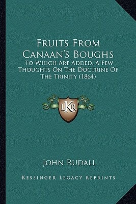 Fruits From Canaan's Boughs: To Which Are Added, A Few Thoughts On The Doctrine Of The Trinity (1864)
