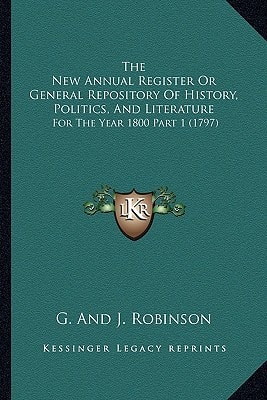 The New Annual Register Or General Repository Of History, Politics, And Literature: For The Year 1800 Part 1 (1797)