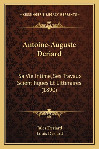 Antoine-Auguste Deriard: Sa Vie Intime, Ses Travaux Scientifiques Et Litteraires (1890)