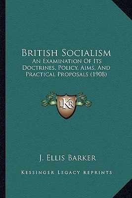 British Socialism: An Examination Of Its Doctrines, Policy, Aims, And Practical Proposals (1908)
