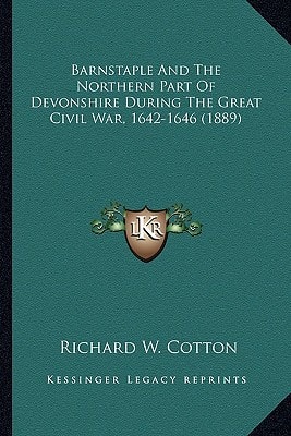 Barnstaple And The Northern Part Of Devonshire During The Great Civil War, 1642-1646 (1889)