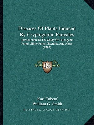 Diseases Of Plants Induced By Cryptogamic Parasites: Introduction To The Study Of Pathogenic Fungi, Slime Fungi, Bacteria, And Algae (1897)