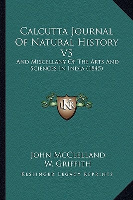 Calcutta Journal Of Natural History V5: And Miscellany Of The Arts And Sciences In India (1845)