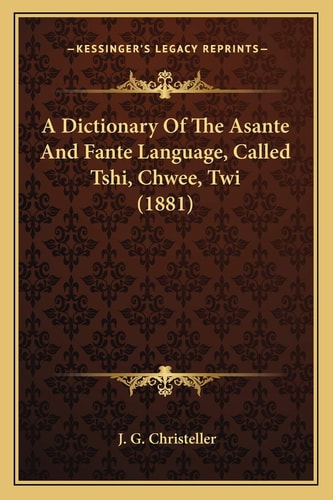 A Dictionary Of The Asante And Fante Language, Called Tshi, Chwee, Twi (1881)