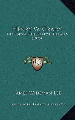Henry W. Grady: The Editor, The Orator, The Man (1896)