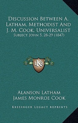 Discussion Between A. Latham, Methodist And J. M. Cook, Universalist: Subject John 5, 28-29 (1847)